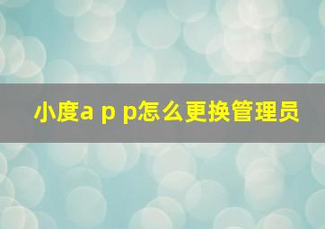 小度a p p怎么更换管理员